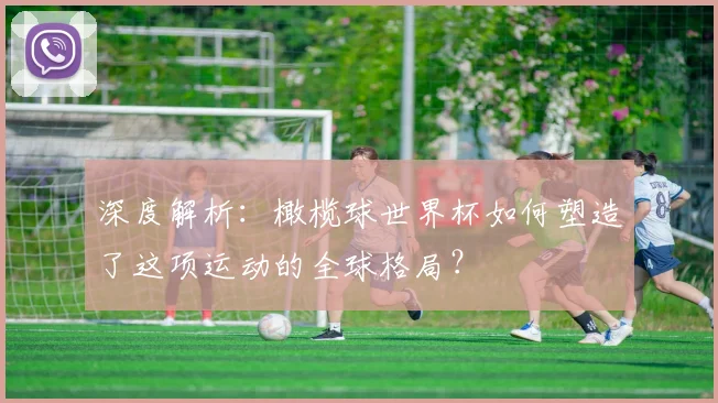 深度解析：橄榄球世界杯如何塑造了这项运动的全球格局？