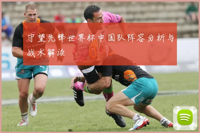 守望先锋世界杯中国队阵容分析与战术解读