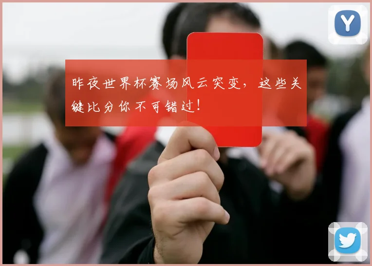 昨夜世界杯赛场风云突变,这些关键比分你不可错过!