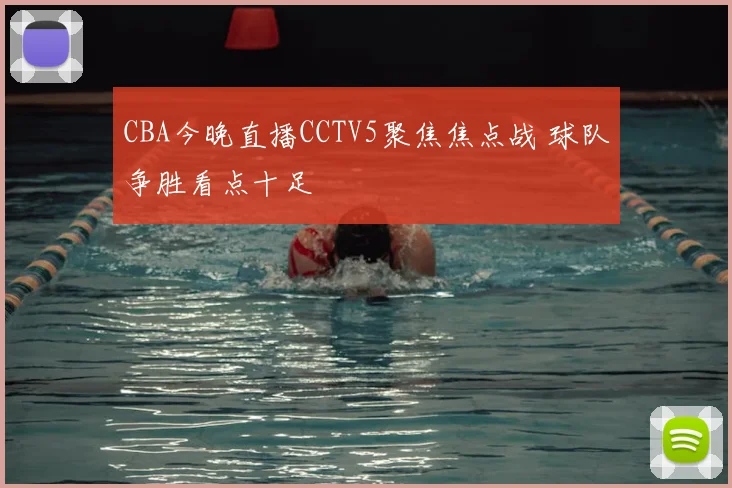 CBA今晚直播CCTV5聚焦焦点战 球队争胜看点十足