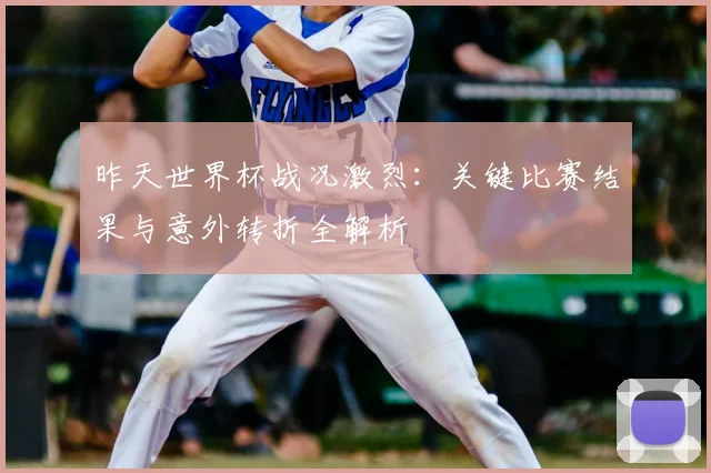 昨天世界杯战况激烈:关键比赛结果与意外转折全解析