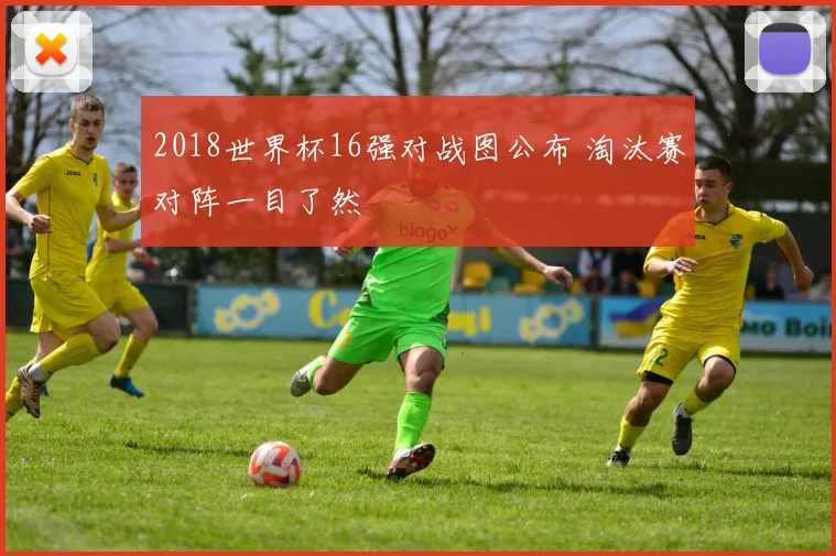 2018世界杯16强对战图公布 淘汰赛对阵一目了然